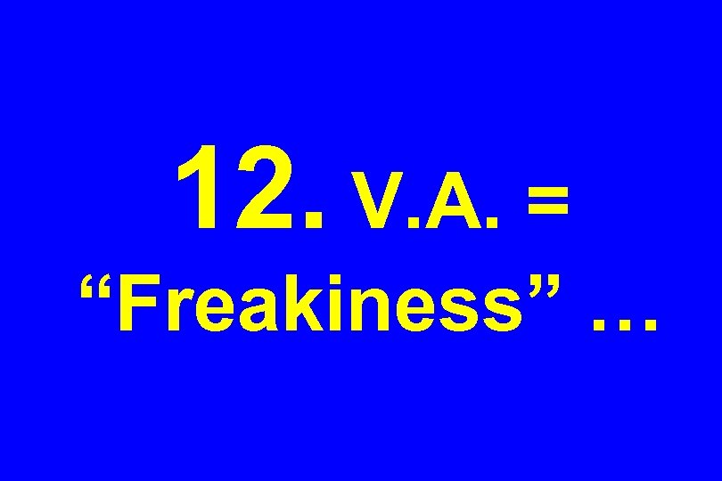 12. V. A. = “Freakiness” … 