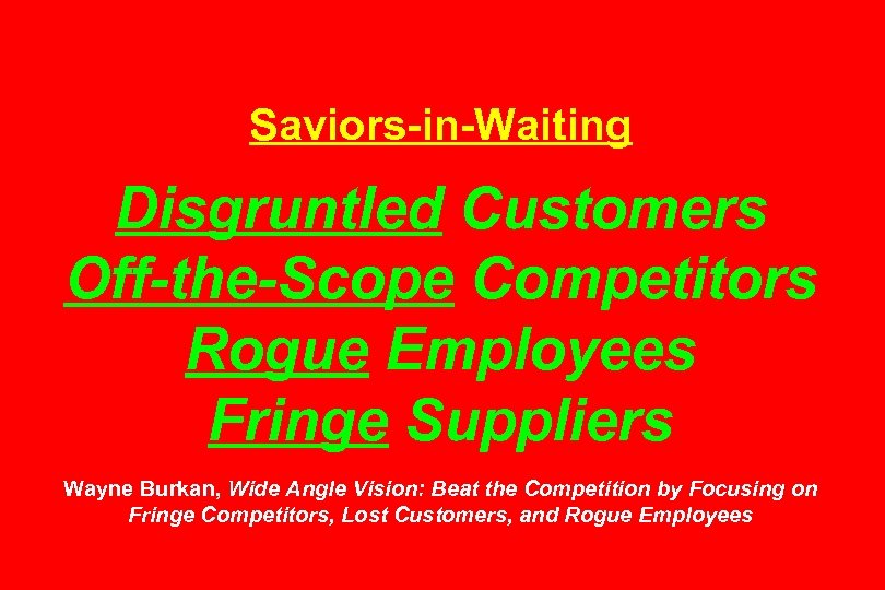 Saviors-in-Waiting Disgruntled Customers Off-the-Scope Competitors Rogue Employees Fringe Suppliers Wayne Burkan, Wide Angle Vision: