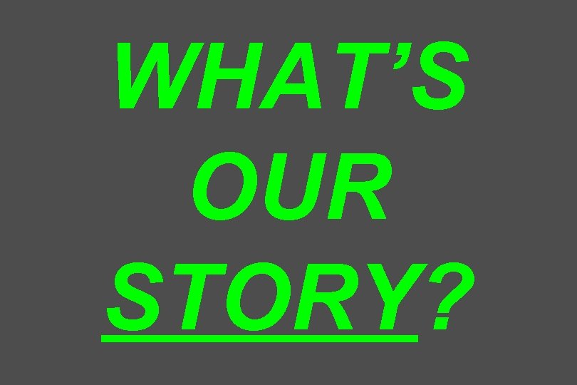 WHAT’S OUR STORY? 