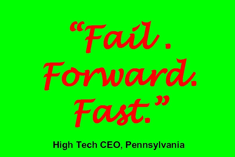 “Fail. Forward. Fast. ” High Tech CEO, Pennsylvania 