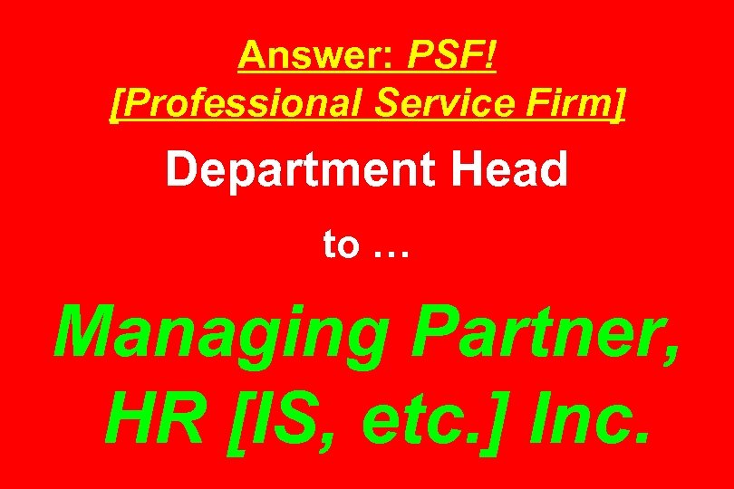 Answer: PSF! [Professional Service Firm] Department Head to … Managing Partner, HR [IS, etc.