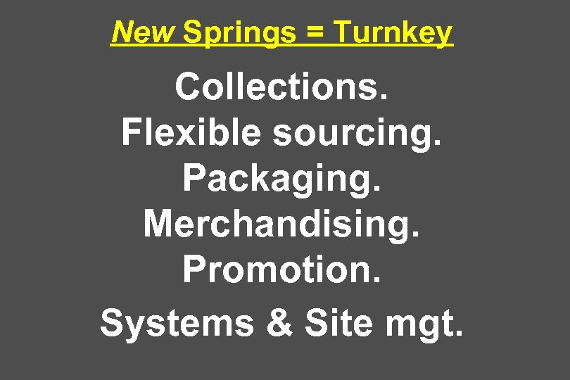 New Springs = Turnkey Collections. Flexible sourcing. Packaging. Merchandising. Promotion. Systems & Site mgt.