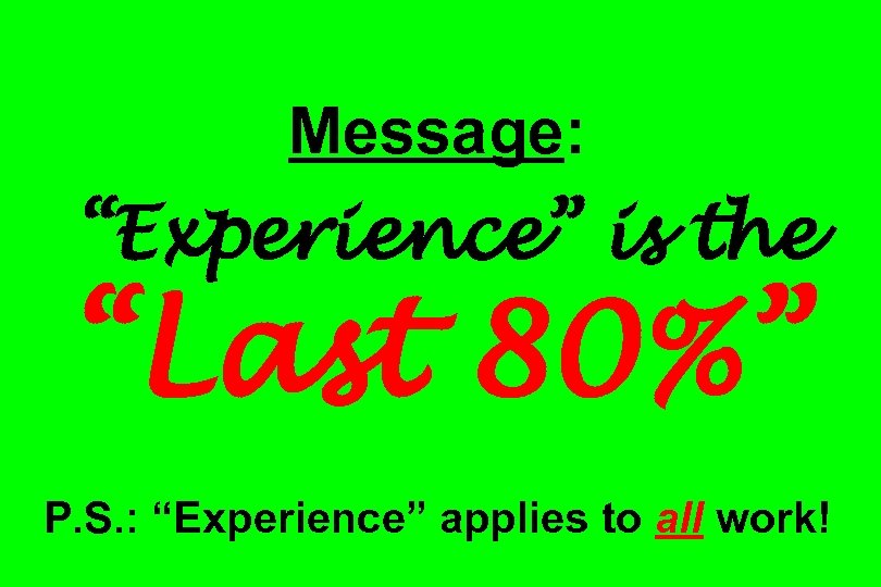Message: “Experience” is the “Last 80%” P. S. : “Experience” applies to all work!