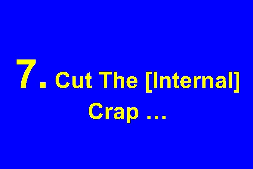 7. Cut The [Internal] Crap … 