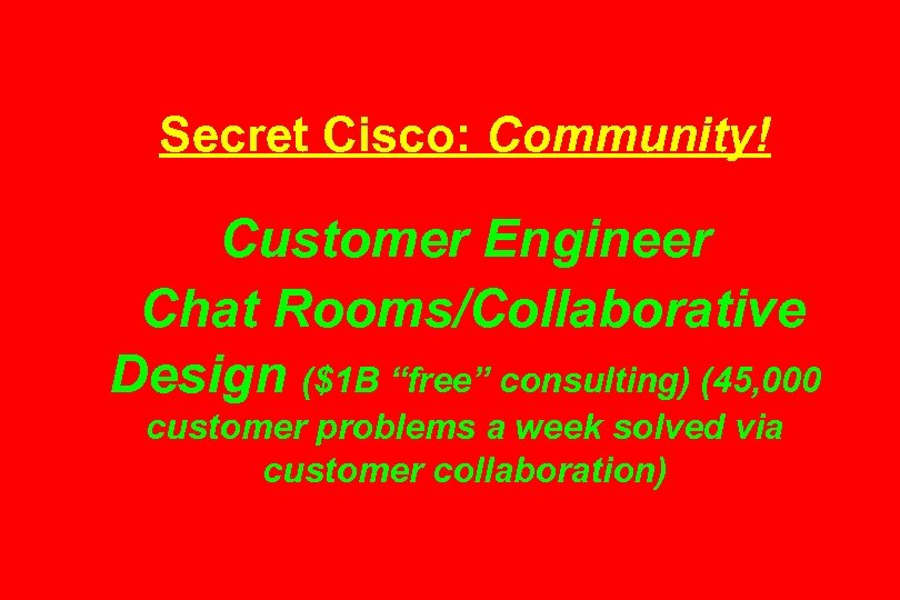 Secret Cisco: Community! Customer Engineer Chat Rooms/Collaborative Design ($1 B “free” consulting) (45, 000