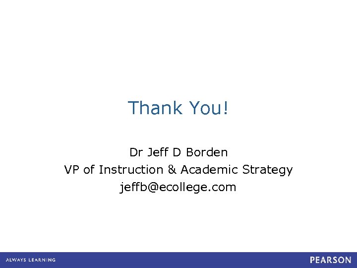 Thank You! Dr Jeff D Borden VP of Instruction & Academic Strategy jeffb@ecollege. com