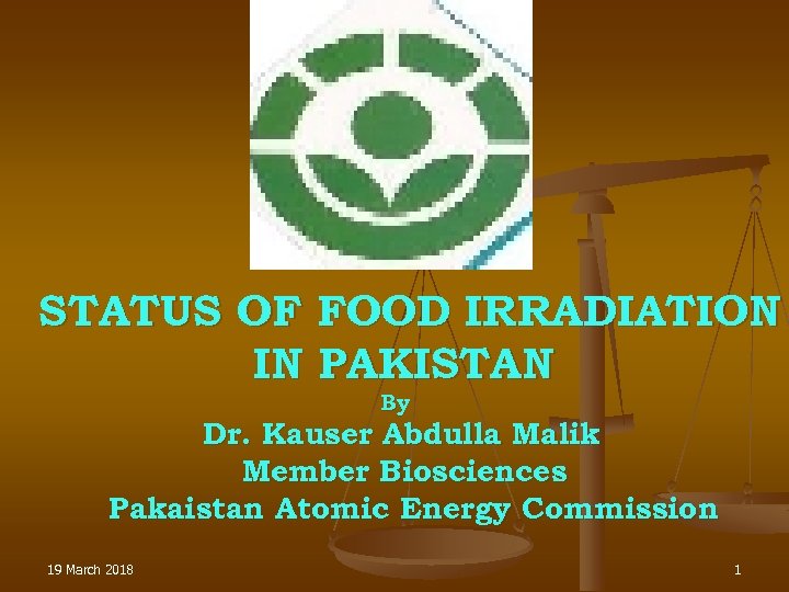 STATUS OF FOOD IRRADIATION IN PAKISTAN By Dr. Kauser Abdulla Malik Member Biosciences Pakaistan