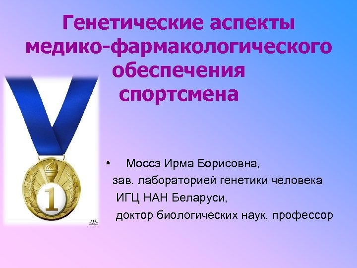 Генетические аспекты медико-фармакологического обеспечения спортсмена • Моссэ Ирма Борисовна, зав. лабораторией генетики человека ИГЦ