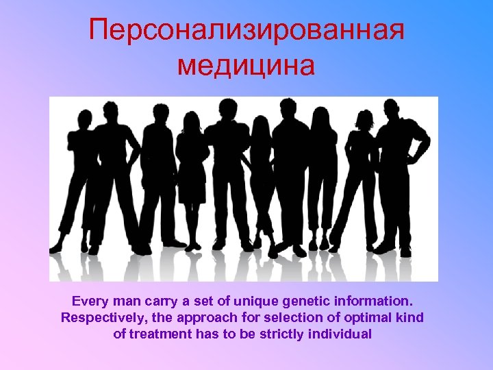 Персонализированная медицина Every man carry a set of unique genetic information. Respectively, the approach