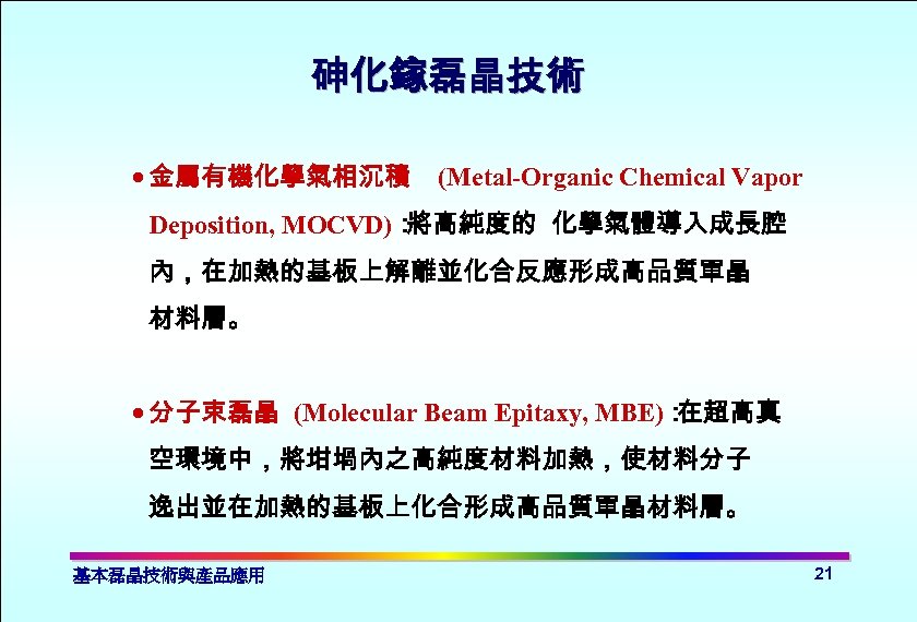 砷化鎵磊晶技術 · 金屬有機化學氣相沉積 (Metal-Organic Chemical Vapor Deposition, MOCVD)： 將高純度的 化學氣體導入成長腔 內，在加熱的基板上解離並化合反應形成高品質單晶 材料層。 · 分子束磊晶