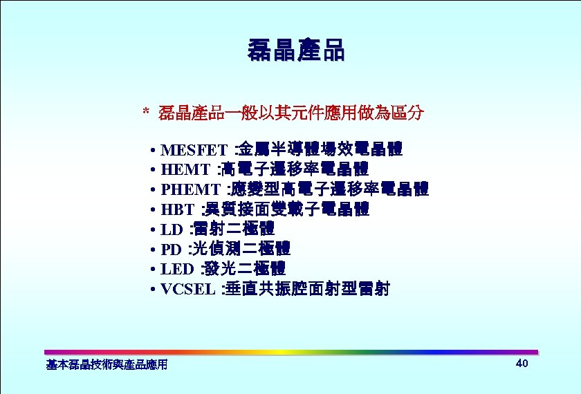 磊晶產品 * 磊晶產品一般以其元件應用做為區分 • MESFET： 金屬半導體場效電晶體 • HEMT： 高電子遷移率電晶體 • PHEMT： 應變型高電子遷移率電晶體 • HBT：