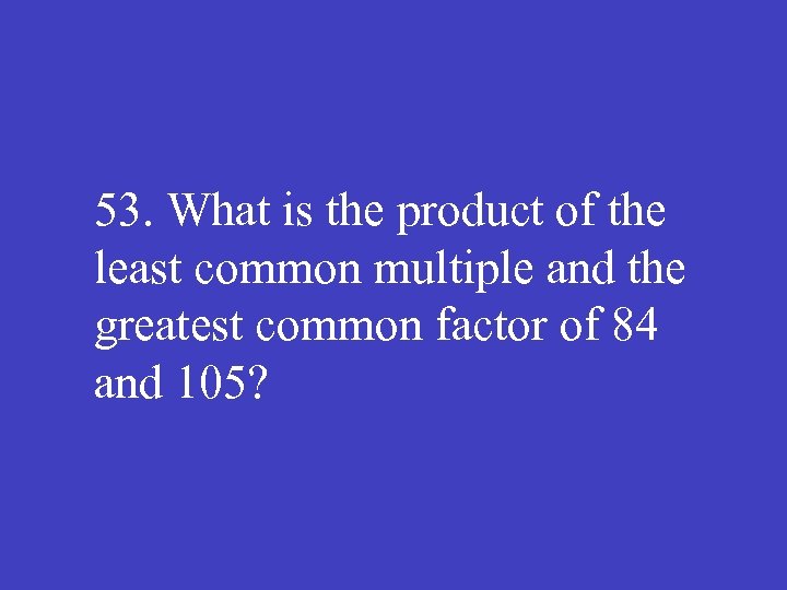 53. What is the product of the least common multiple and the greatest common