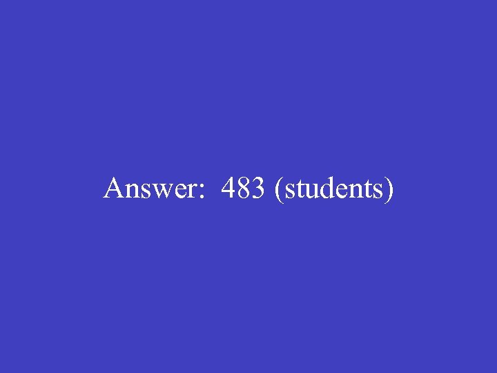 Answer: 483 (students) 