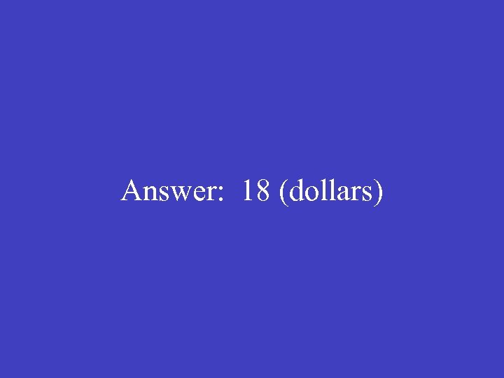 Answer: 18 (dollars) 