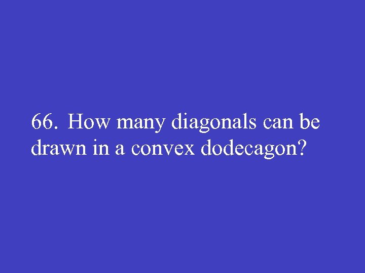66. How many diagonals can be drawn in a convex dodecagon? 
