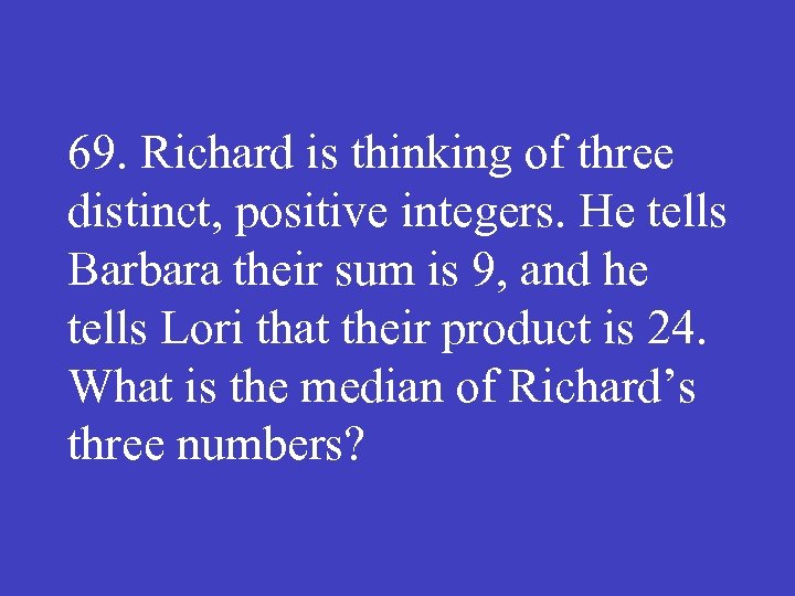 69. Richard is thinking of three distinct, positive integers. He tells Barbara their sum