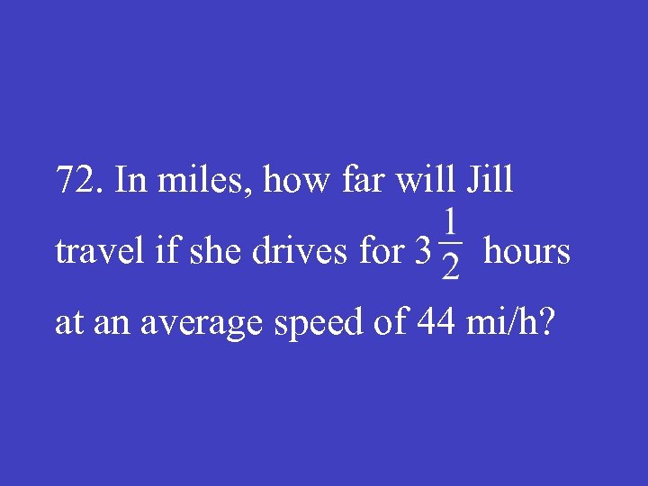 72. In miles, how far will Jill travel if she drives for 3 hours