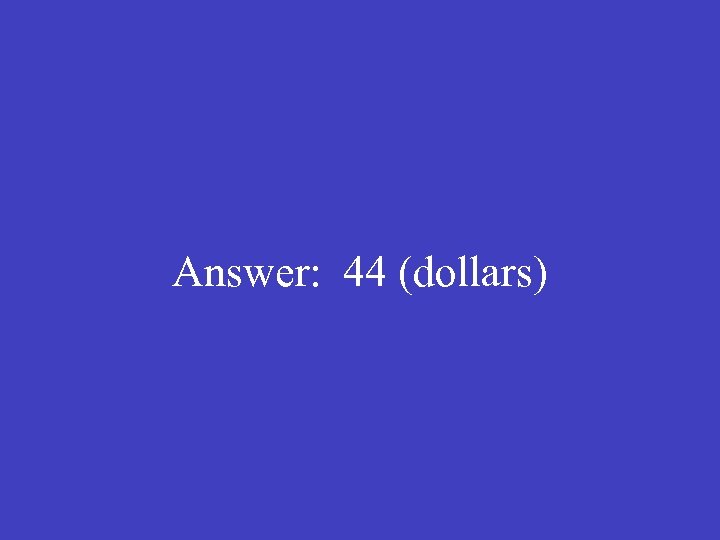 Answer: 44 (dollars) 