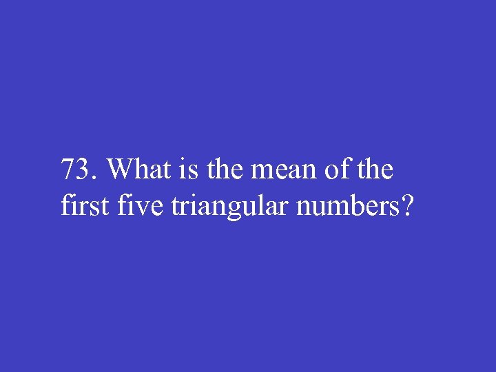 73. What is the mean of the first five triangular numbers? 