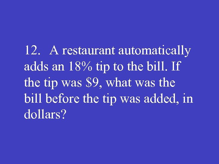 12. A restaurant automatically adds an 18% tip to the bill. If the tip