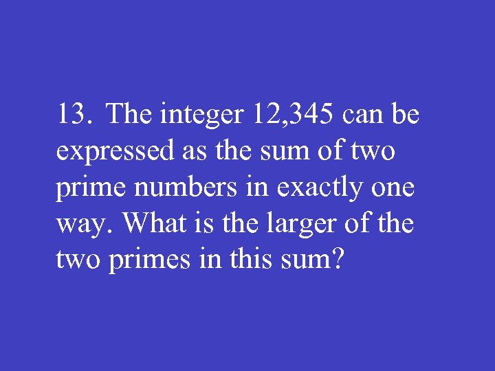13. The integer 12, 345 can be expressed as the sum of two prime
