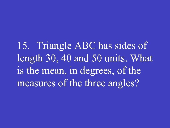 15. Triangle ABC has sides of length 30, 40 and 50 units. What is