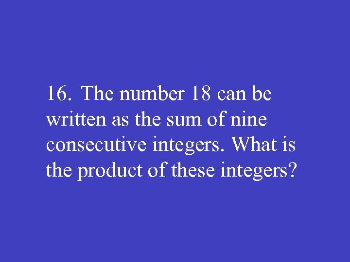 16. The number 18 can be written as the sum of nine consecutive integers.