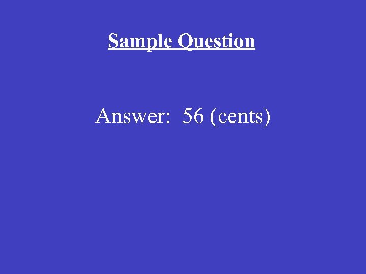 Sample Question Answer: 56 (cents) 