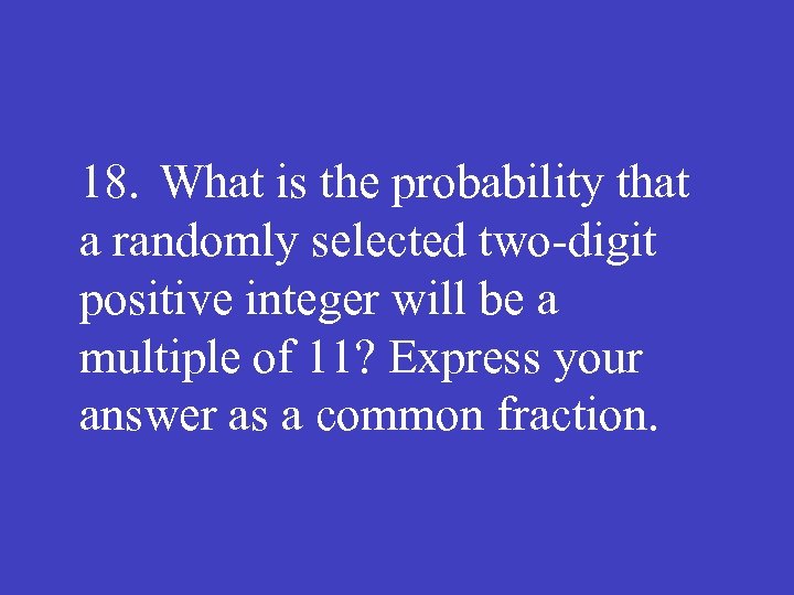 18. What is the probability that a randomly selected two-digit positive integer will be