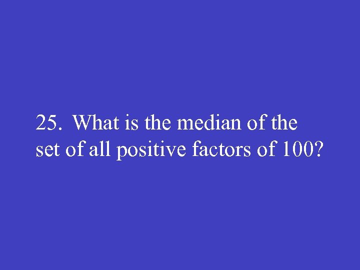 25. What is the median of the set of all positive factors of 100?