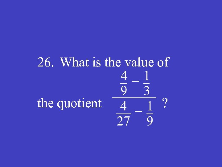 26. What is the value of the quotient ? 