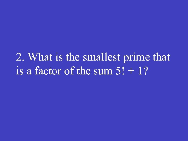 2. What is the smallest prime that is a factor of the sum 5!