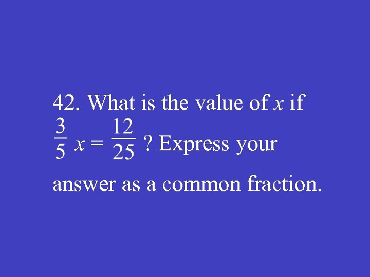 42. What is the value of x if x = ? Express your answer