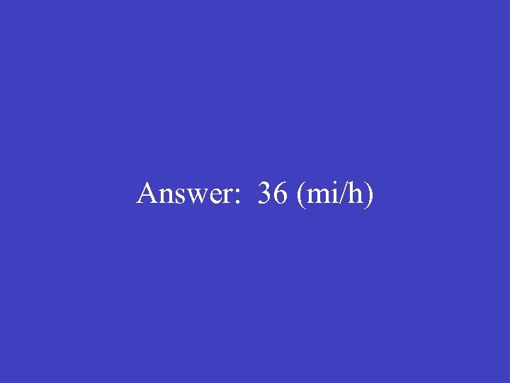 Answer: 36 (mi/h) 