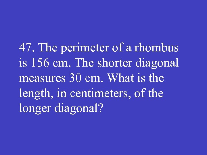 47. The perimeter of a rhombus is 156 cm. The shorter diagonal measures 30