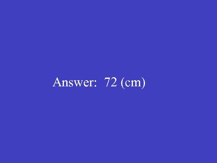 Answer: 72 (cm) 