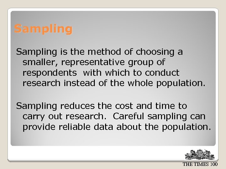 Sampling is the method of choosing a smaller, representative group of respondents with which