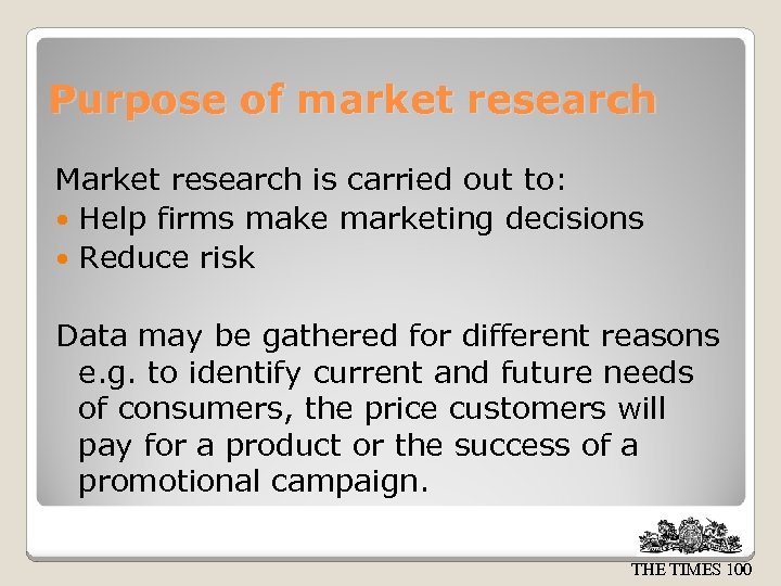 Purpose of market research Market research is carried out to: Help firms make marketing