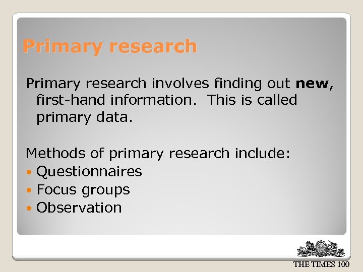 Primary research involves finding out new, first-hand information. This is called primary data. Methods