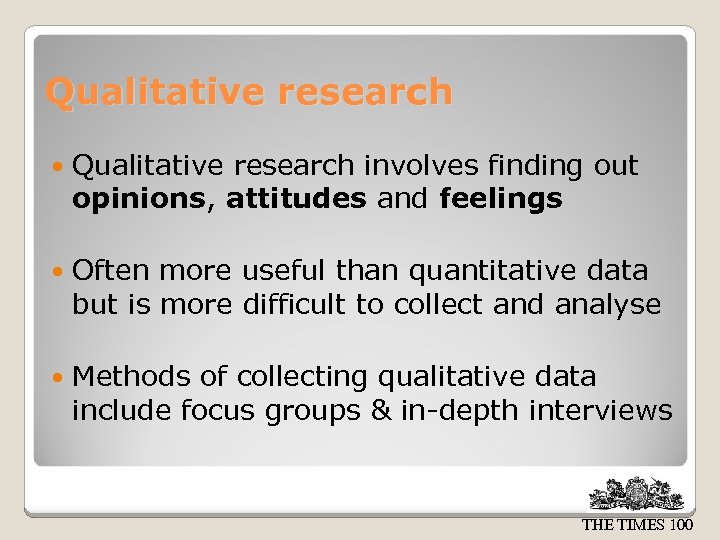 Qualitative research involves finding out opinions, attitudes and feelings Often more useful than quantitative