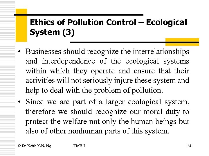Ethics of Pollution Control – Ecological System (3) • Businesses should recognize the interrelationships