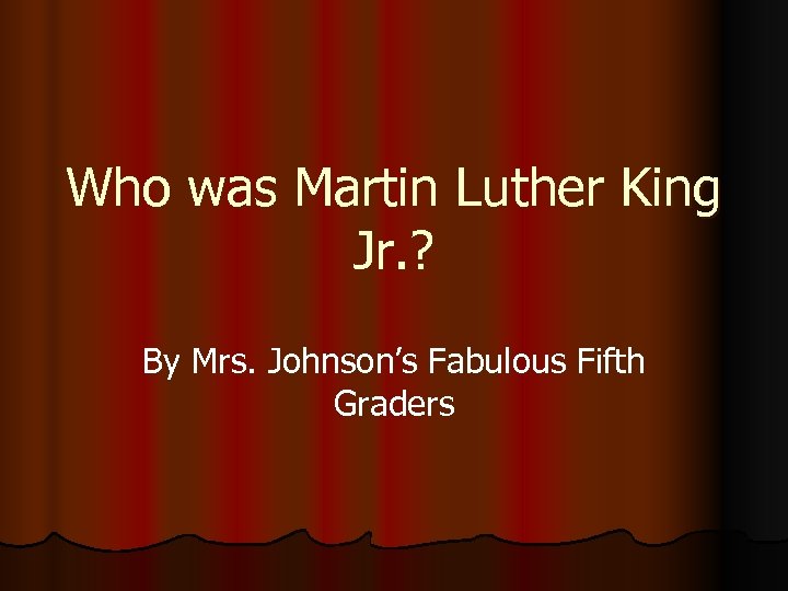 Who was Martin Luther King Jr. ? By Mrs. Johnson’s Fabulous Fifth Graders 