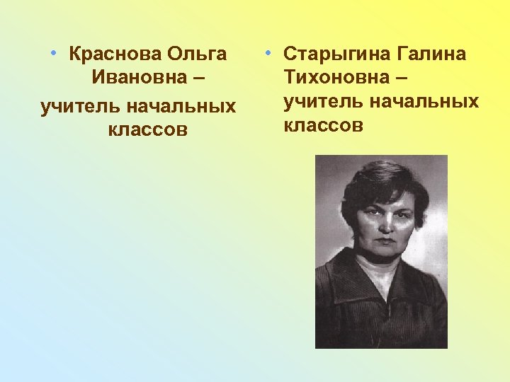  • Краснова Ольга Ивановна – учитель начальных классов • Старыгина Галина Тихоновна –