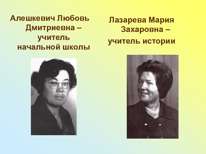 Алешкевич Любовь Дмитриевна – учитель начальной школы Лазарева Мария Захаровна – учитель истории 