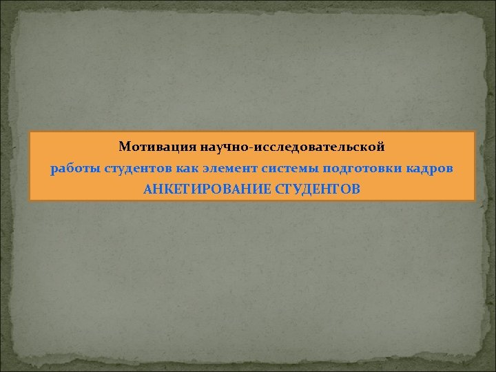 Мотивация научно-исследовательской работы студентов как элемент системы подготовки кадров АНКЕТИРОВАНИЕ СТУДЕНТОВ 