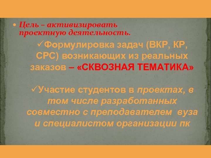  Цель – активизировать проектную деятельность. üФормулировка задач (ВКР, СРС) возникающих из реальных заказов