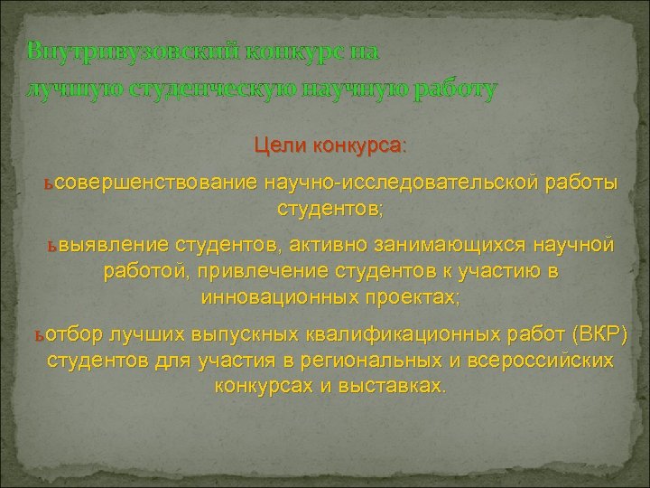 Внутривузовский конкурс на лучшую студенческую научную работу Цели конкурса: ь совершенствование научно-исследовательской работы студентов;