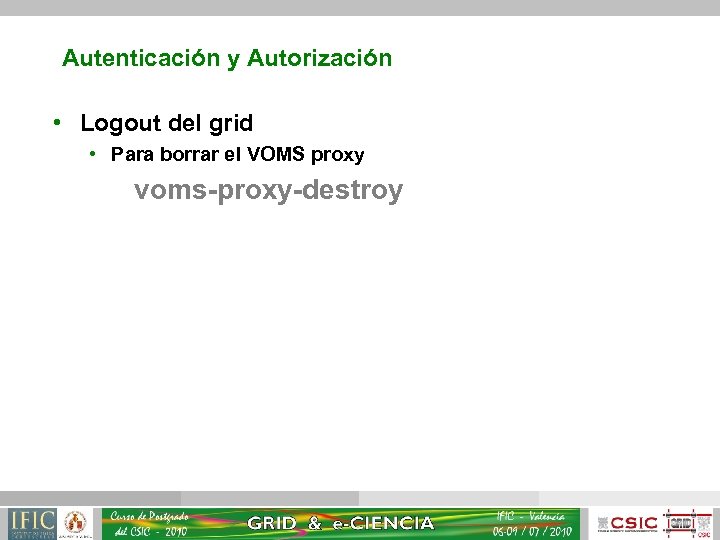 Autenticación y Autorización • Logout del grid • Para borrar el VOMS proxy voms-proxy-destroy