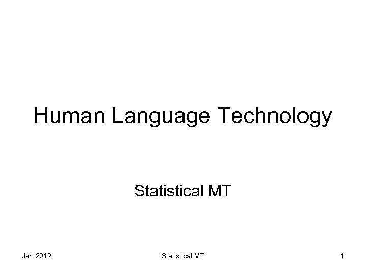 Human Language Technology Statistical MT Jan 2012 Statistical MT 1 