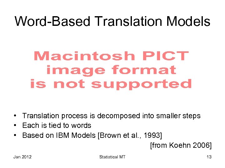 Word-Based Translation Models • Translation process is decomposed into smaller steps • Each is